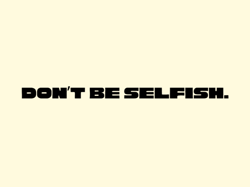 Don’t Be Selfish.