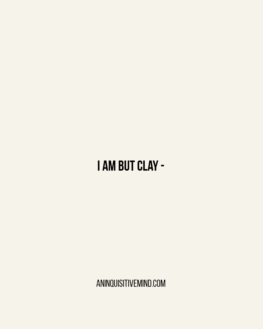 I am but&nbsp;clay