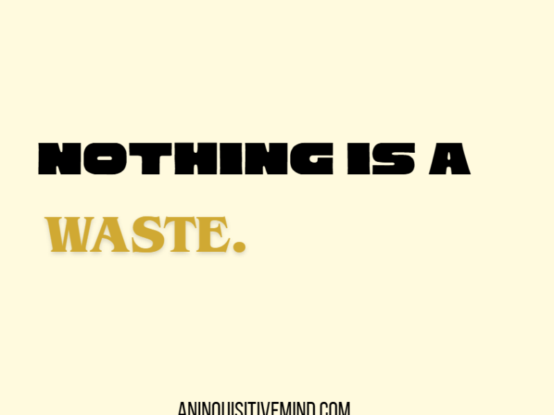 Nothing is a&nbsp;waste.